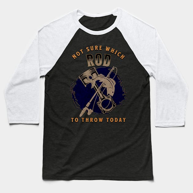 Not Sure Which Rod To Throw Today Funny Fishing Piston Rod Baseball T-Shirt by Carantined Chao$